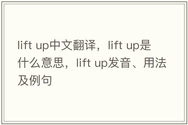 lift up中文翻譯，lift up是什么意思，lift up發(fā)音、用法及例句