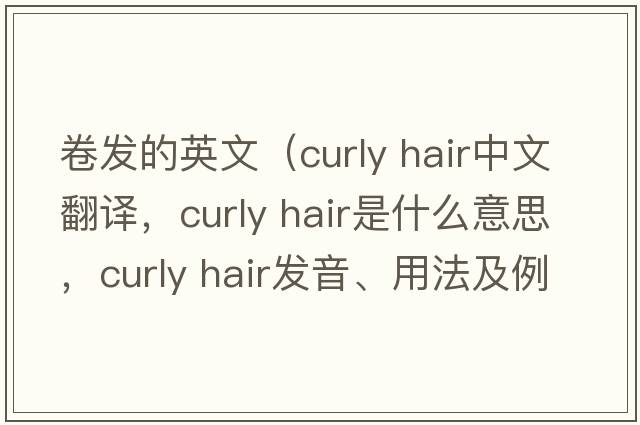 卷發(fā)的英文（curly hair中文翻譯，curly hair是什么意思，curly hair發(fā)音、用法及例句）