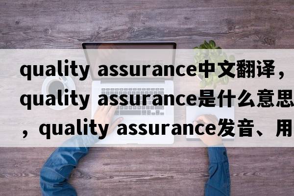 quality assurance中文翻譯，quality assurance是什么意思，quality assurance發(fā)音、用法及例句