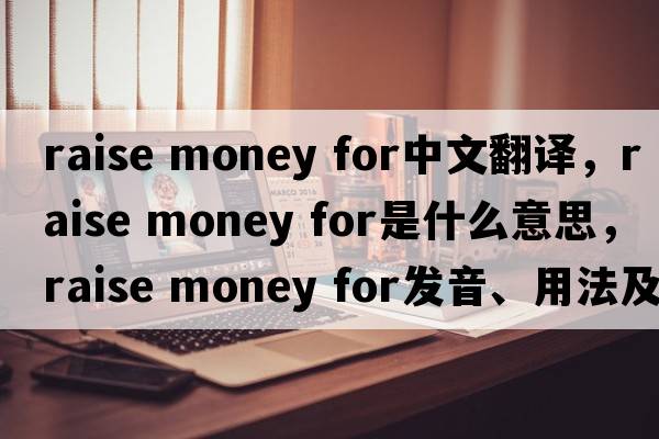 raise money for中文翻譯，raise money for是什么意思，raise money for發(fā)音、用法及例句