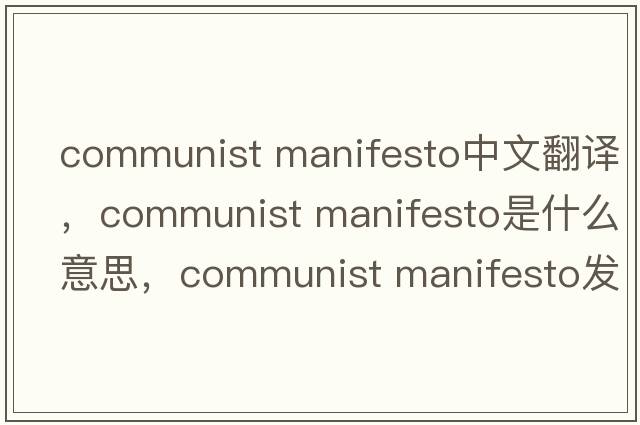 communist manifesto中文翻譯，communist manifesto是什么意思，communist manifesto發(fā)音、用法及例句