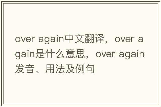 over again中文翻譯，over again是什么意思，over again發(fā)音、用法及例句