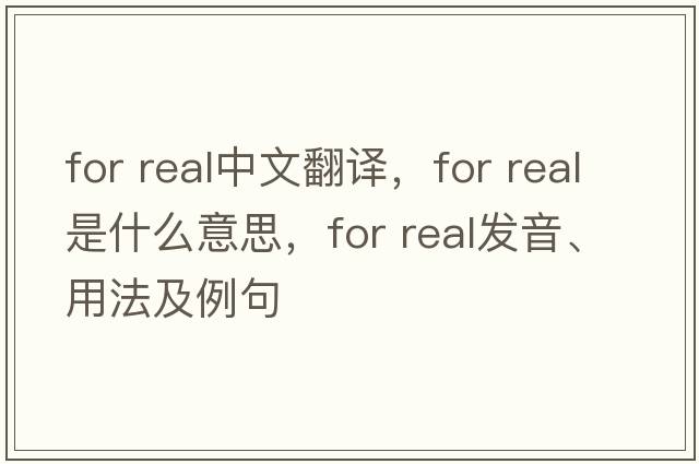 for real中文翻譯，for real是什么意思，for real發(fā)音、用法及例句