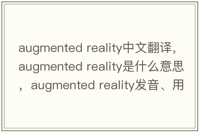 augmented reality中文翻譯，augmented reality是什么意思，augmented reality發(fā)音、用法及例句
