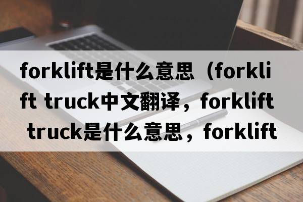 forklift是什么意思（forklift truck中文翻譯，forklift truck是什么意思，forklift truck發(fā)音、用法及例句）