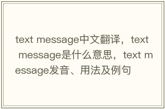 text message中文翻譯，text message是什么意思，text message發(fā)音、用法及例句