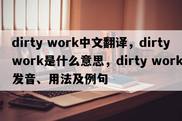 dirty work中文翻譯，dirty work是什么意思，dirty work發(fā)音、用法及例句