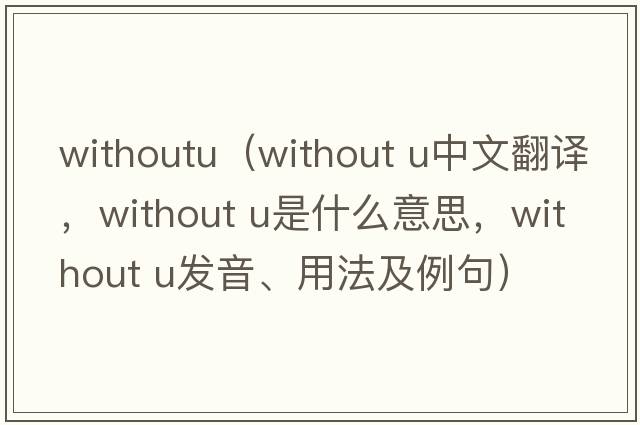 withoutu（without u中文翻譯，without u是什么意思，without u發(fā)音、用法及例句）