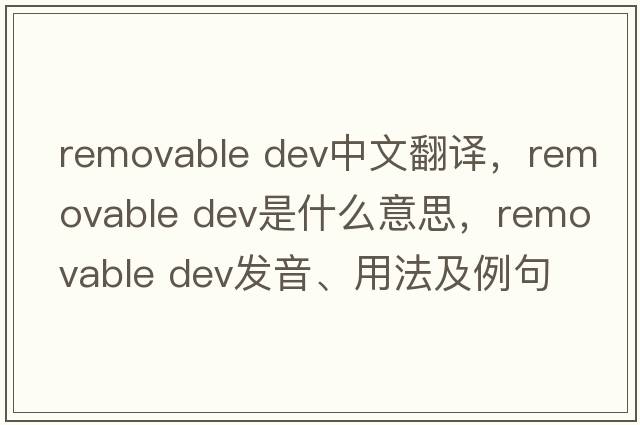 removable dev中文翻譯，removable dev是什么意思，removable dev發(fā)音、用法及例句