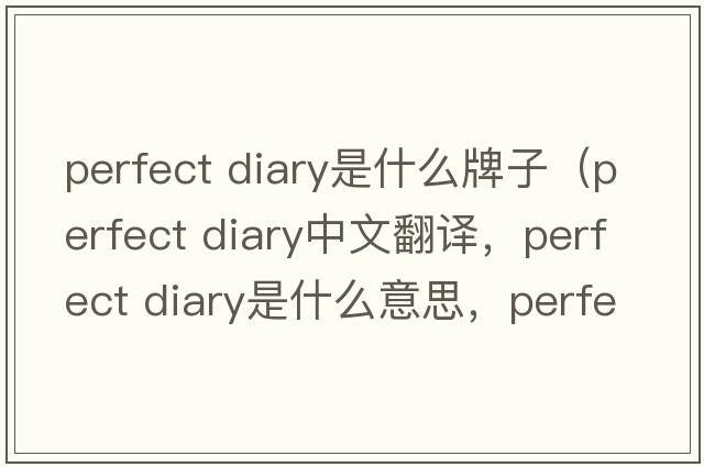 perfect diary是什么牌子（perfect diary中文翻譯，perfect diary是什么意思，perfect diary發(fā)音、用法及例句）
