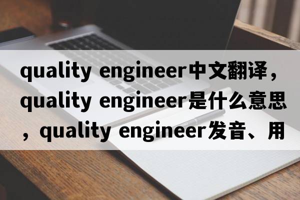 quality engineer中文翻譯，quality engineer是什么意思，quality engineer發(fā)音、用法及例句