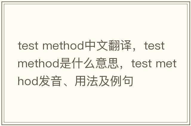 test method中文翻譯，test method是什么意思，test method發(fā)音、用法及例句