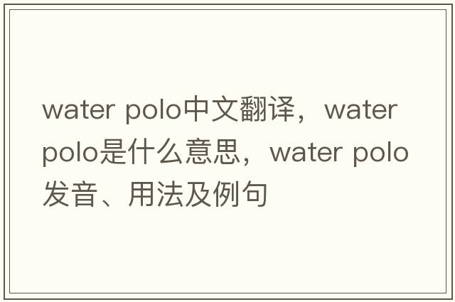 water polo中文翻譯，water polo是什么意思，water polo發(fā)音、用法及例句