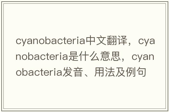 cyanobacteria中文翻譯，cyanobacteria是什么意思，cyanobacteria發(fā)音、用法及例句