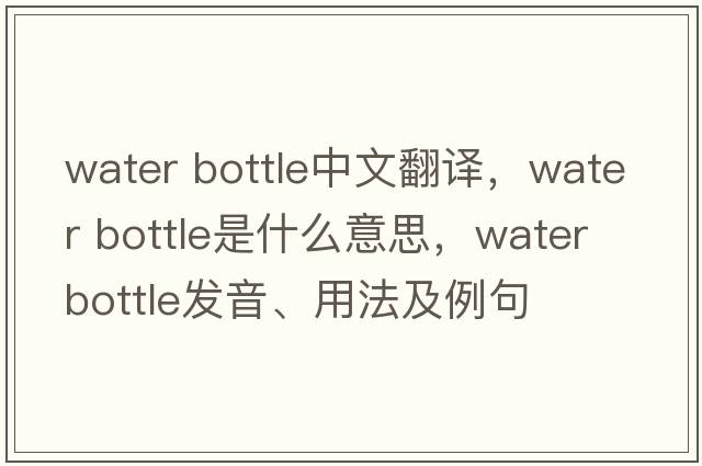 water bottle中文翻譯，water bottle是什么意思，water bottle發(fā)音、用法及例句