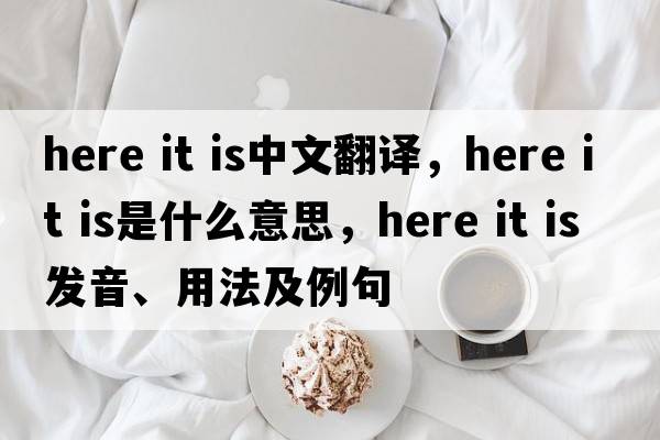 here it is中文翻譯，here it is是什么意思，here it is發(fā)音、用法及例句
