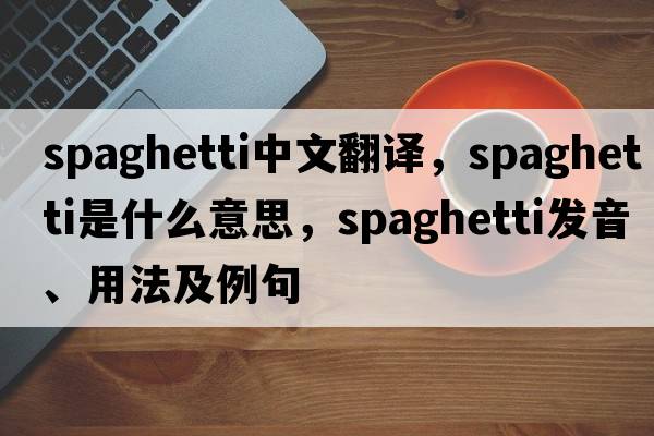 spaghetti中文翻譯，spaghetti是什么意思，spaghetti發(fā)音、用法及例句
