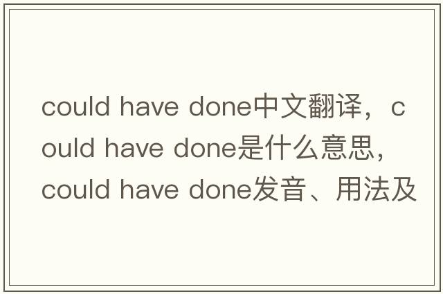 could have done中文翻譯，could have done是什么意思，could have done發(fā)音、用法及例句