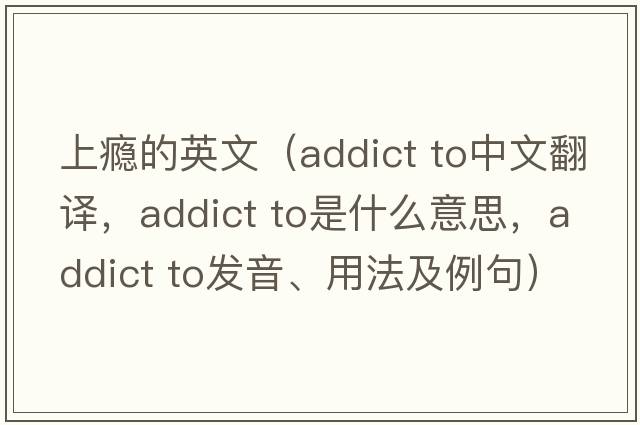 上癮的英文（addict to中文翻譯，addict to是什么意思，addict to發(fā)音、用法及例句）