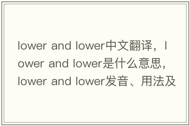 lower and lower中文翻譯，lower and lower是什么意思，lower and lower發(fā)音、用法及例句