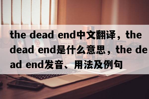 the dead end中文翻譯，the dead end是什么意思，the dead end發(fā)音、用法及例句