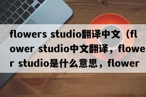 flowers studio翻譯中文（flower studio中文翻譯，flower studio是什么意思，flower studio發(fā)音、用法及例句）