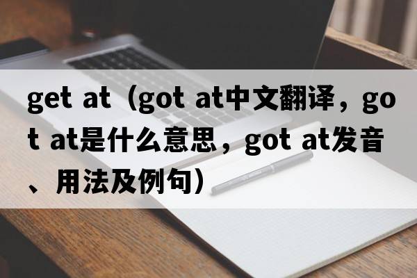 get at（got at中文翻譯，got at是什么意思，got at發(fā)音、用法及例句）