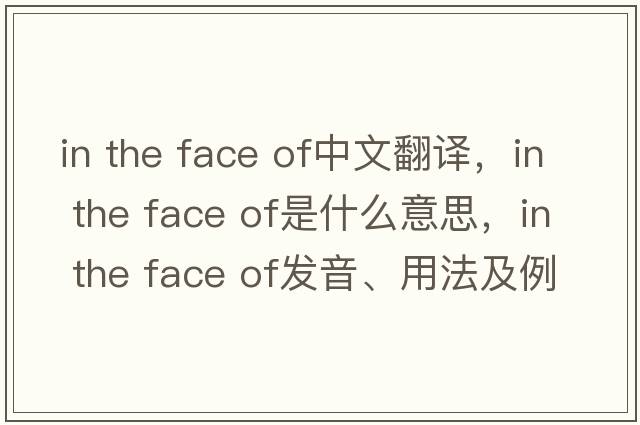 in the face of中文翻譯，in the face of是什么意思，in the face of發(fā)音、用法及例句