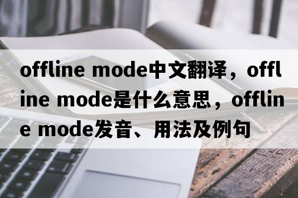 offline mode中文翻譯，offline mode是什么意思，offline mode發(fā)音、用法及例句