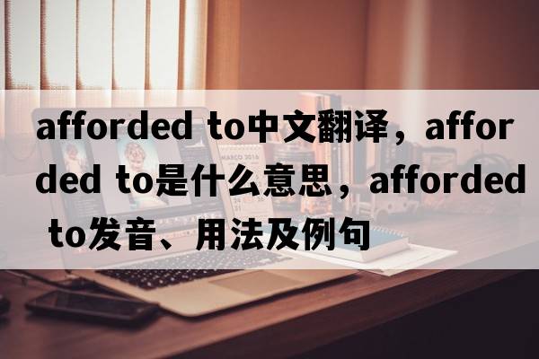 afforded to中文翻譯，afforded to是什么意思，afforded to發(fā)音、用法及例句