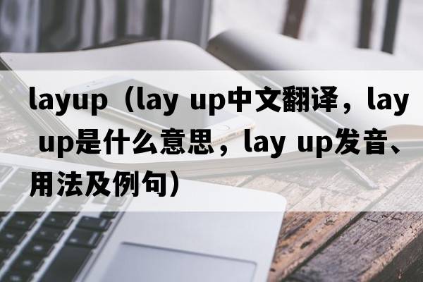 layup（lay up中文翻譯，lay up是什么意思，lay up發(fā)音、用法及例句）