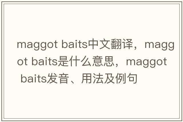 maggot baits中文翻譯，maggot baits是什么意思，maggot baits發(fā)音、用法及例句