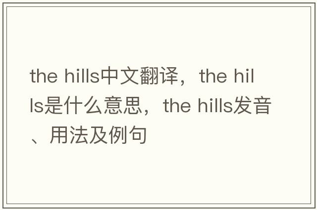 the hills中文翻譯，the hills是什么意思，the hills發(fā)音、用法及例句