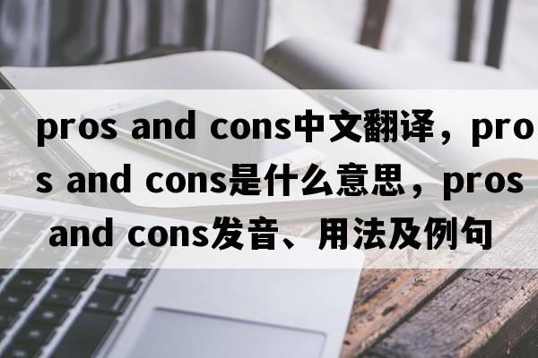 pros and cons中文翻譯，pros and cons是什么意思，pros and cons發(fā)音、用法及例句