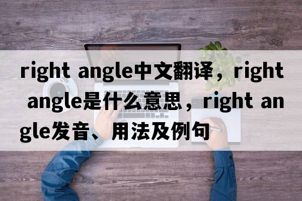right angle中文翻譯，right angle是什么意思，right angle發(fā)音、用法及例句