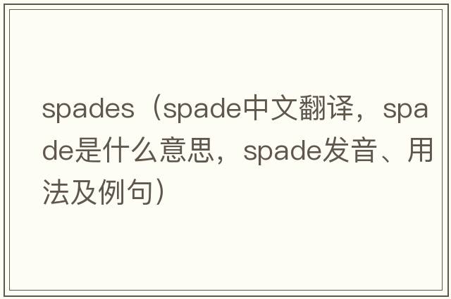 spades（spade中文翻譯，spade是什么意思，spade發(fā)音、用法及例句）