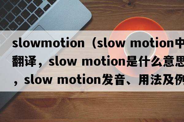 slowmotion（slow motion中文翻譯，slow motion是什么意思，slow motion發(fā)音、用法及例句）