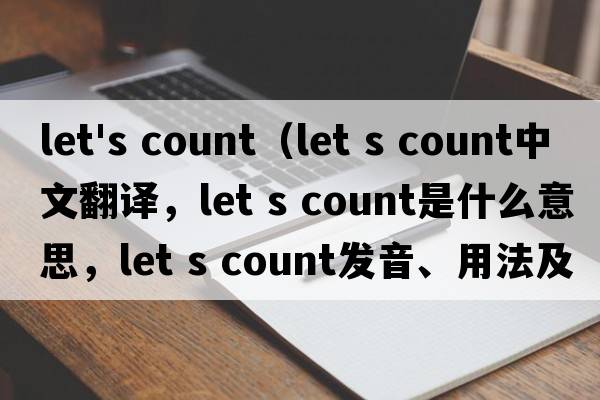 let's count（Let s count中文翻譯，Let s count是什么意思，Let s count發(fā)音、用法及例句）