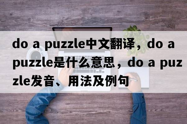 do a puzzle中文翻譯，do a puzzle是什么意思，do a puzzle發(fā)音、用法及例句