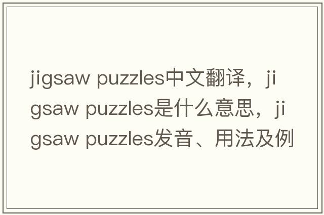 jigsaw puzzles中文翻譯，jigsaw puzzles是什么意思，jigsaw puzzles發(fā)音、用法及例句