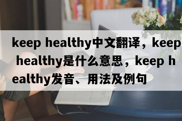 keep healthy中文翻譯，keep healthy是什么意思，keep healthy發(fā)音、用法及例句