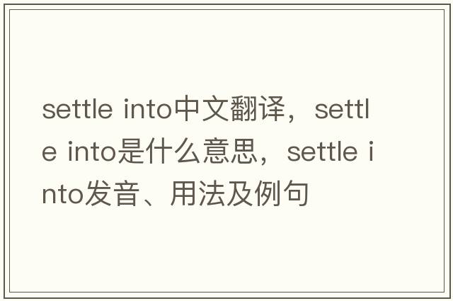 settle into中文翻譯，settle into是什么意思，settle into發(fā)音、用法及例句