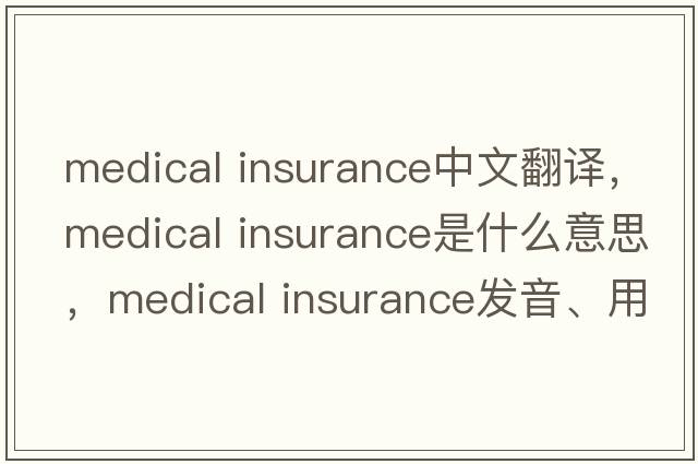medical insurance中文翻譯，medical insurance是什么意思，medical insurance發(fā)音、用法及例句