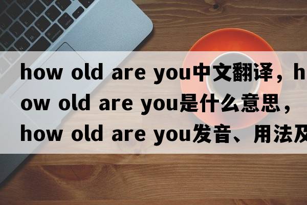 how old are you中文翻譯，how old are you是什么意思，how old are you發(fā)音、用法及例句