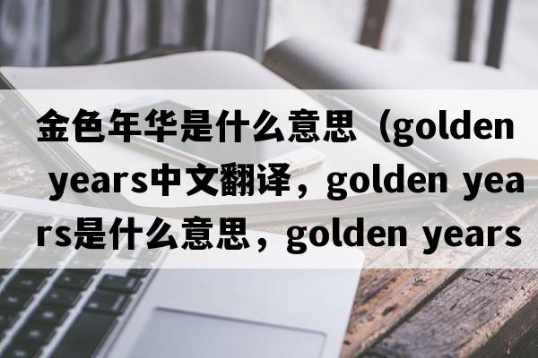 金色年華是什么意思（golden years中文翻譯，golden years是什么意思，golden years發(fā)音、用法及例句）