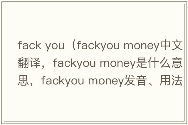 fack you（fackyou money中文翻譯，fackyou money是什么意思，fackyou money發(fā)音、用法及例句）