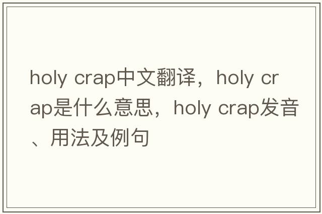 holy crap中文翻譯，holy crap是什么意思，holy crap發(fā)音、用法及例句