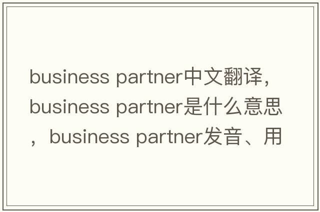 business partner中文翻譯，business partner是什么意思，business partner發(fā)音、用法及例句
