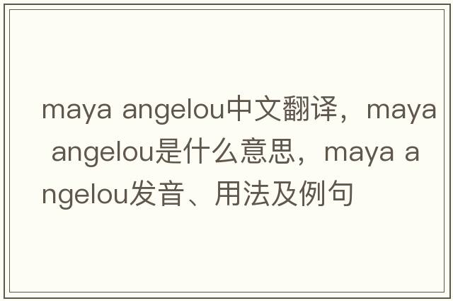 maya angelou中文翻譯，maya angelou是什么意思，maya angelou發(fā)音、用法及例句