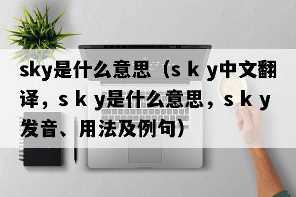 sky是什么意思（s k y中文翻譯，s k y是什么意思，s k y發(fā)音、用法及例句）